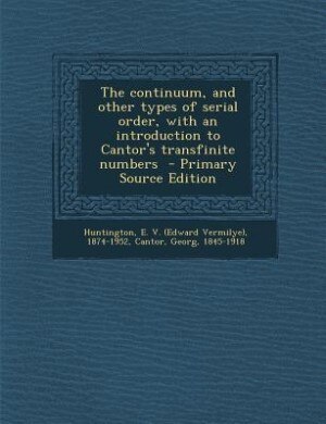 Front cover_The continuum, and other types of serial order, with an introduction to Cantor's transfinite numbers  - Primary Source Edition