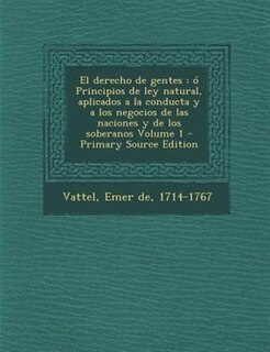El derecho de gentes: ó Principios de ley natural, aplicados a la conducta y a los negocios de las naciones y de los sobe