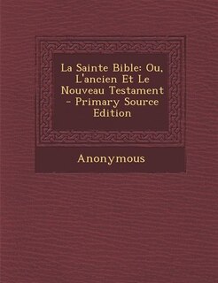 La Sainte Bible: Ou, L'ancien Et Le Nouveau Testament - Primary Source Edition