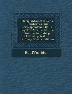 Front cover_Marie-antoinette Dans L'embarras, Ou Correspondance De La Fayette Avec Le Roi, La Reine, La Tour-du-pin Et Saint-priest... - Primary Source Edition