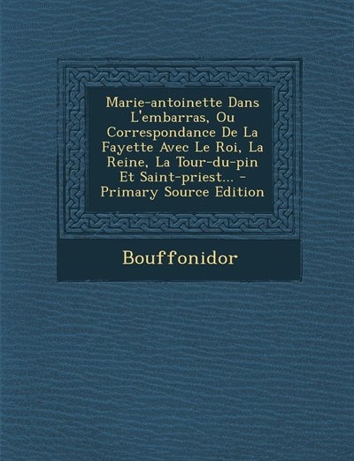 Front cover_Marie-antoinette Dans L'embarras, Ou Correspondance De La Fayette Avec Le Roi, La Reine, La Tour-du-pin Et Saint-priest... - Primary Source Edition