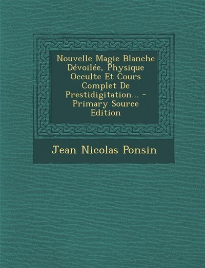 Front cover_Nouvelle Magie Blanche Dévoilée, Physique Occulte Et Cours Complet De Prestidigitation... - Primary Source Edition