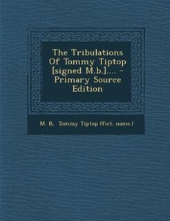 Couverture_The Tribulations Of Tommy Tiptop [signed M.b.].... - Primary Source Edition