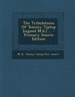 Couverture_The Tribulations Of Tommy Tiptop [signed M.b.].... - Primary Source Edition