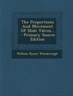 The Proportions And Movement Of Slide Valves... - Primary Source Edition