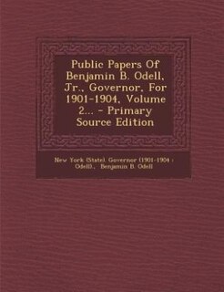 Couverture_Public Papers Of Benjamin B. Odell, Jr., Governor, For 1901-1904, Volume 2... - Primary Source Edition