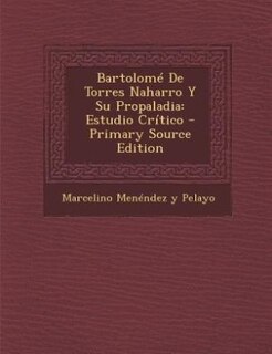 Bartolomé De Torres Naharro Y Su Propaladia: Estudio Crítico - Primary Source Edition