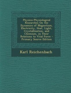 Physico-Physiological Researches On the Dynamics of Magnetism, Electricity, Heat, Light, Crystallization, and Chemism, in Their Relations to Vital Force