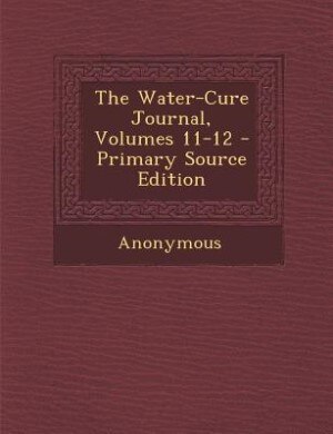 The Water-Cure Journal, Volumes 11-12 - Primary Source Edition