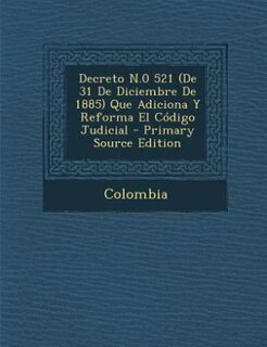 Front cover_Decreto N.0 521 (De 31 De Diciembre De 1885) Que Adiciona Y Reforma El Código Judicial - Primary Source Edition
