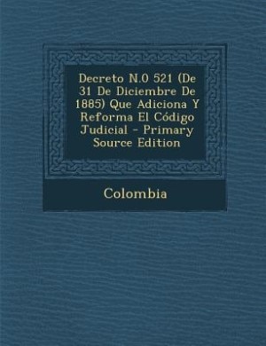Front cover_Decreto N.0 521 (De 31 De Diciembre De 1885) Que Adiciona Y Reforma El Código Judicial - Primary Source Edition