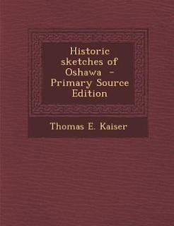 Historic sketches of Oshawa  - Primary Source Edition