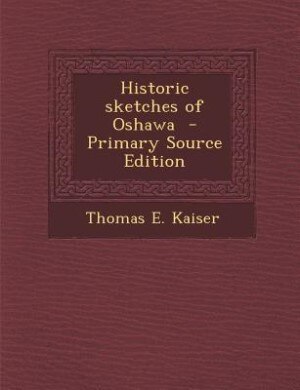 Historic sketches of Oshawa  - Primary Source Edition