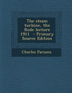 The steam turbine, the Rede lecture 1911