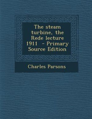 The steam turbine, the Rede lecture 1911