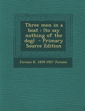Three men in a boat: (to say nothing of the dog)  - Primary Source Edition