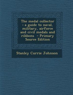 The medal collector: a guide to naval, military, airforce and civil medals and ribbons  - Primary Source Edition
