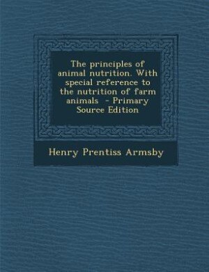 The principles of animal nutrition. With special reference to the nutrition of farm animals  - Primary Source Edition