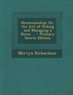 Horsemanship; Or, the Art of Riding and Managing a Horse ... - Primary Source Edition
