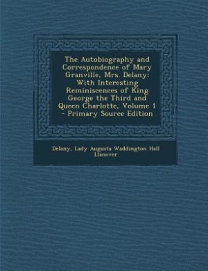 The Autobiography and Correspondence of Mary Granville, Mrs. Delany: With Interesting Reminiscences of King George the Third and Queen Charlotte, Volume 1