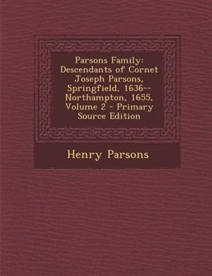 Parsons Family: Descendants of Cornet Joseph Parsons, Springfield, 1636--Northampton, 1655, Volume 2