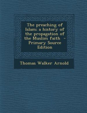 The preaching of Islam; a history of the propagation of the Muslim faith