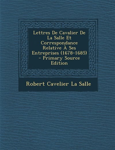 Front cover_Lettres De Cavalier De La Salle Et Correspondance Relative À Ses Entreprises (1678-1685) - Primary Source Edition