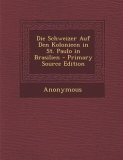 Die Schweizer Auf Den Kolonieen in St. Paulo in Brasilien - Primary Source Edition