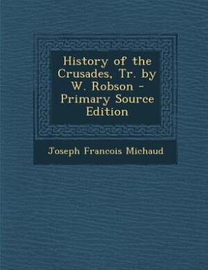 Front cover_History of the Crusades, Tr. by W. Robson - Primary Source Edition