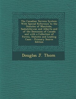The Canadian Torrens System: With Special Reference to the Statutes of Manitoba, Saskatchewan and Alberta and of the Dominion of