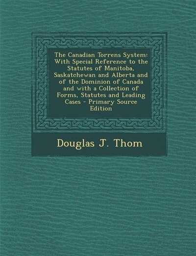 The Canadian Torrens System: With Special Reference to the Statutes of Manitoba, Saskatchewan and Alberta and of the Dominion of