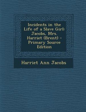 Incidents in the Life of a Slave Girl: Jacobs, Mrs. Harriet (Brent)