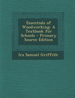 Essentials of Woodworking: A Textbook for Schools - Primary Source Edition