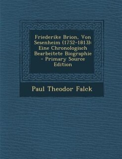 Friederike Brion, Von Sesenheim (1752-1813): Eine Chronologisch Bearbeitete Biographie - Primary Source Edition