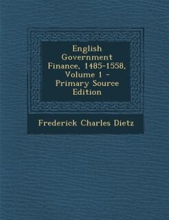 English Government Finance, 1485-1558, Volume 1 - Primary Source Edition