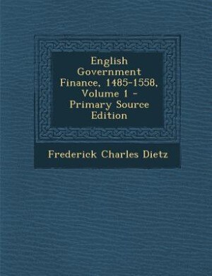 English Government Finance, 1485-1558, Volume 1 - Primary Source Edition