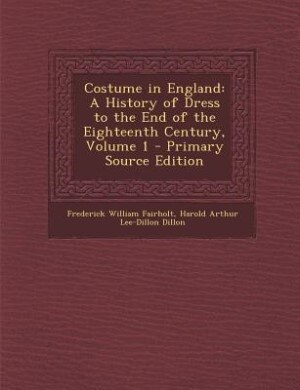 Costume in England: A History of Dress to the End of the Eighteenth Century, Volume 1 - Primary Source Edition