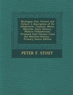 Nicaragua: Past, Present and Future: A Description of Its Inhabitants, Customs, Mines, Minerals, Early History