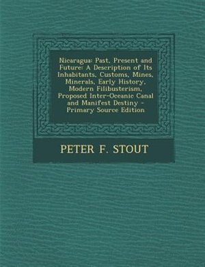 Nicaragua: Past, Present and Future: A Description of Its Inhabitants, Customs, Mines, Minerals, Early History