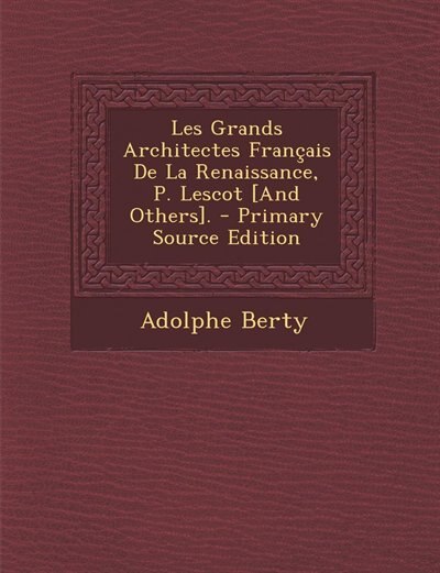 Les Grands Architectes Français De La Renaissance, P. Lescot [And Others].