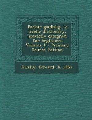 Faclair gaidhlig: a Gaelic dictionary, specially designed for beginners Volume 1