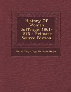 History Of Woman Suffrage: 1861-1876 - Primary Source Edition