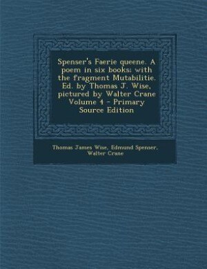 Spenser's Faerie queene. A poem in six books; with the fragment Mutabilitie. Ed. by Thomas J. Wise, pictured by Walter Crane Volume 4 - Primary Source Edition