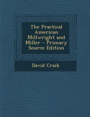 The Practical American Millwright and Miller