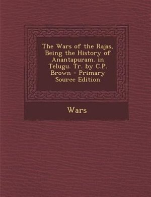 Front cover_The Wars of the Rajas, Being the History of Anantapuram. in Telugu. Tr. by C.P. Brown
