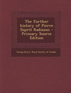 The further history of Pierre Esprit Radisson - Primary Source Edition