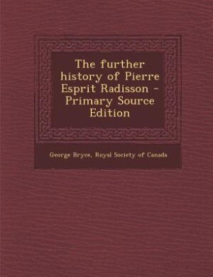 The further history of Pierre Esprit Radisson - Primary Source Edition