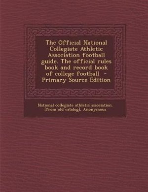 The Official National Collegiate Athletic Association football guide. The official rules book and record book of college football