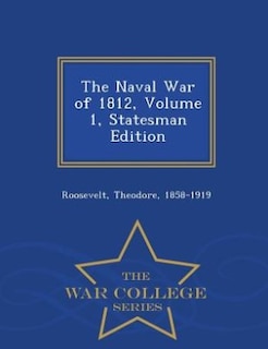 The Naval War of 1812, Volume 1, Statesman Edition - War College Series