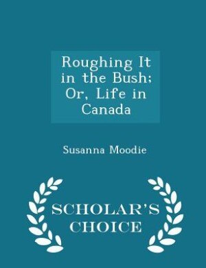 Couverture_Roughing It in the Bush; Or, Life in Canada - Scholar's Choice Edition